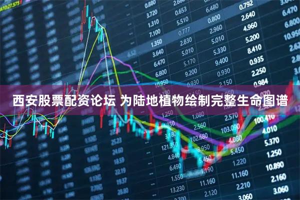 西安股票配资论坛 为陆地植物绘制完整生命图谱