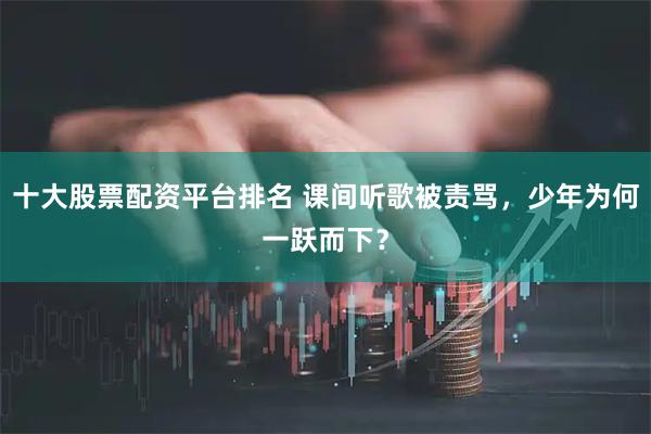 十大股票配资平台排名 课间听歌被责骂，少年为何一跃而下？