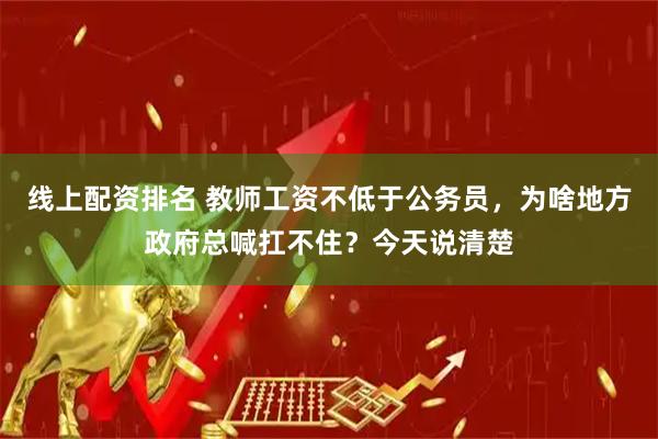 线上配资排名 教师工资不低于公务员，为啥地方政府总喊扛不住？今天说清楚