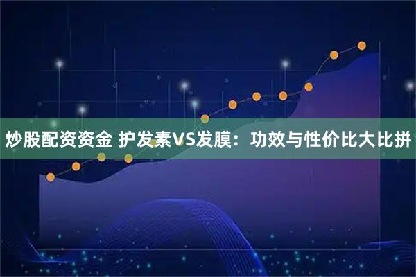 炒股配资资金 护发素VS发膜:功效与性价比大比拼