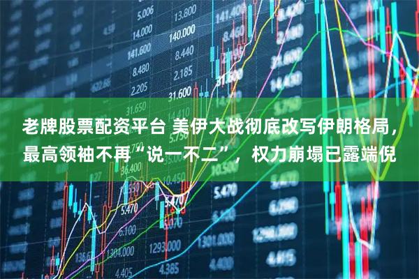 老牌股票配资平台 美伊大战彻底改写伊朗格局，最高领袖不再“说一不二”，权力崩塌已露端倪