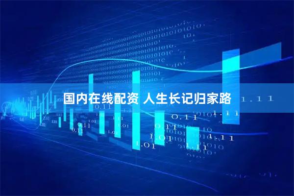 国内在线配资 人生长记归家路
