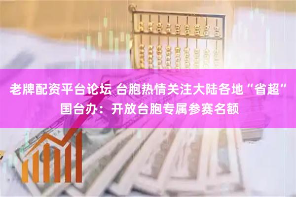 老牌配资平台论坛 台胞热情关注大陆各地“省超” 国台办：开放台胞专属参赛名额