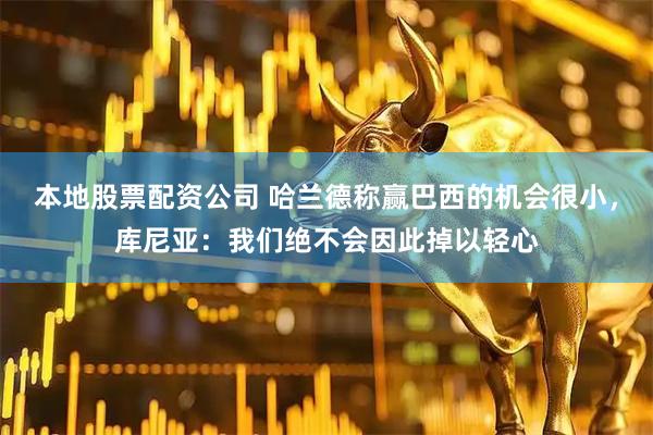 本地股票配资公司 哈兰德称赢巴西的机会很小，库尼亚：我们绝不会因此掉以轻心