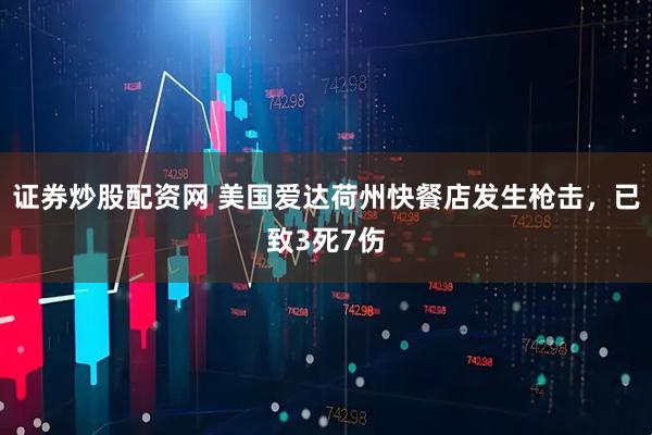 证券炒股配资网 美国爱达荷州快餐店发生枪击，已致3死7伤