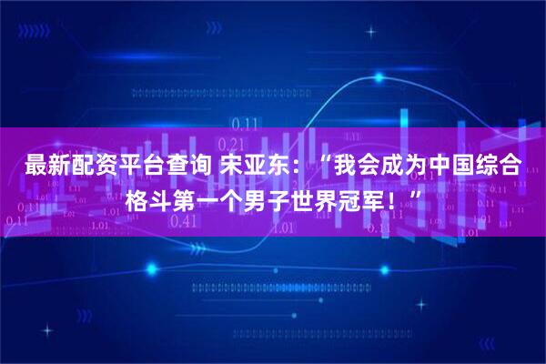 最新配资平台查询 宋亚东：“我会成为中国综合格斗第一个男子世界冠军！”